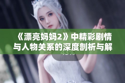 《漂亮妈妈2》中精彩剧情与人物关系的深度剖析与解析