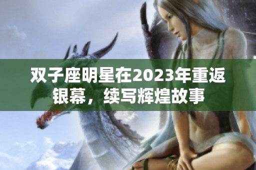 双子座明星在2023年重返银幕，续写辉煌故事