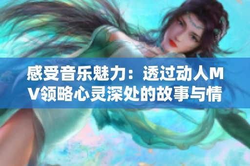 感受音乐魅力：透过动人MV领略心灵深处的故事与情感