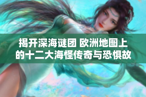 揭开深海谜团 欧洲地图上的十二大海怪传奇与恐惧故事一探究竟