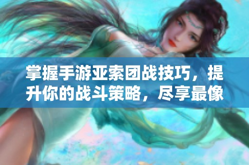掌握手游亚索团战技巧，提升你的战斗策略，尽享最像LOL的游戏乐趣