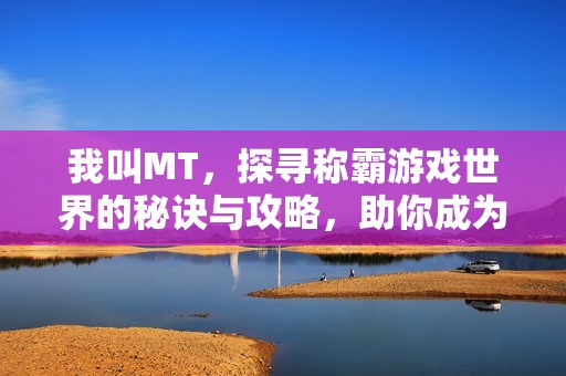 我叫MT，探寻称霸游戏世界的秘诀与攻略，助你成为游戏高手之路