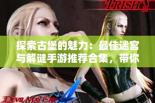 探索古堡的魅力：最佳迷宫与解谜手游推荐合集，带你开启冒险旅程