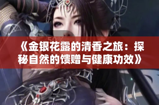 《金银花露的清香之旅：探秘自然的馈赠与健康功效》
