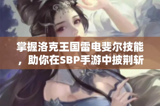 掌握洛克王国雷电斐尔技能，助你在SBP手游中披荆斩棘，成就王者之路！