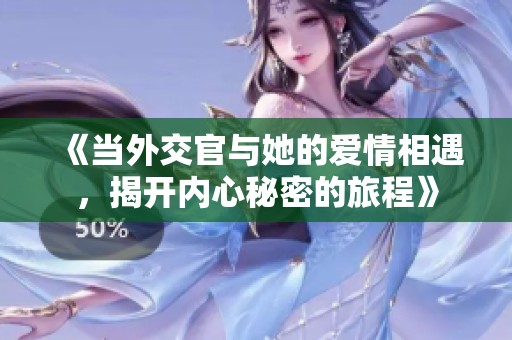 《当外交官与她的爱情相遇，揭开内心秘密的旅程》