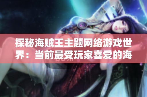 探秘海贼王主题网络游戏世界：当前最受玩家喜爱的海贼王游戏全解析