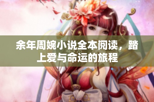 余年周婉小说全本阅读，踏上爱与命运的旅程