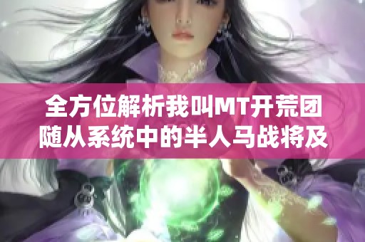 全方位解析我叫MT开荒团随从系统中的半人马战将及其荣耀之路