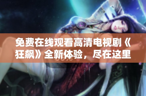 免费在线观看高清电视剧《狂飙》全新体验，尽在这里！
