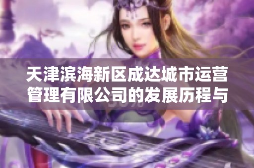 天津滨海新区成达城市运营管理有限公司的发展历程与未来展望分析报告