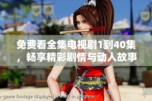 免费看全集电视剧1到40集，畅享精彩剧情与动人故事