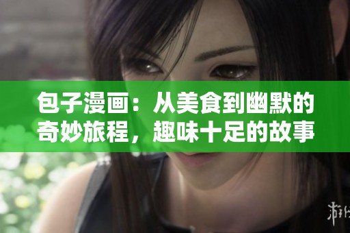 包子漫画：从美食到幽默的奇妙旅程，趣味十足的故事连载