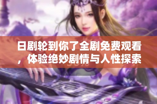 日剧轮到你了全剧免费观看，体验绝妙剧情与人性探索