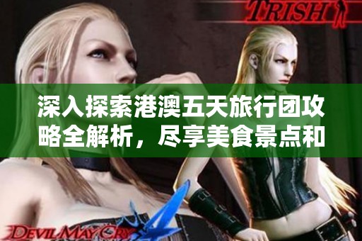 深入探索港澳五天旅行团攻略全解析，尽享美食景点和文化体验的完美之旅