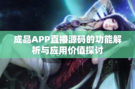 成品APP直播源码的功能解析与应用价值探讨