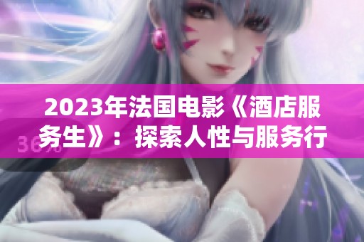 2023年法国电影《酒店服务生》：探索人性与服务行业的迷人与挑战