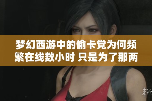 梦幻西游中的偷卡党为何频繁在线数小时 只是为了那两重吗