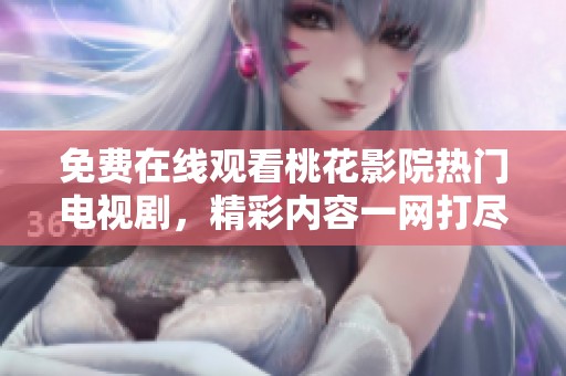 免费在线观看桃花影院热门电视剧，精彩内容一网打尽