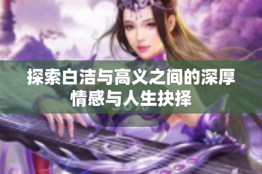 探索白洁与高义之间的深厚情感与人生抉择