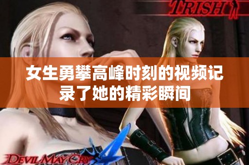 女生勇攀高峰时刻的视频记录了她的精彩瞬间