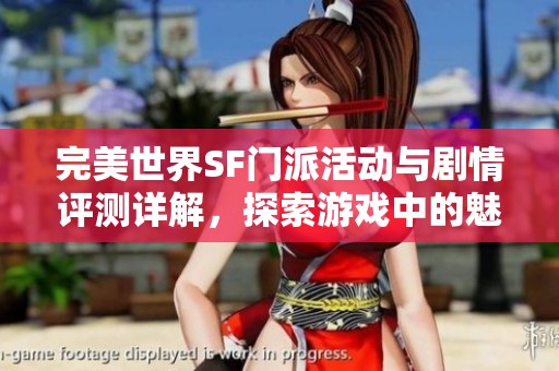 完美世界SF门派活动与剧情评测详解，探索游戏中的魅力与精彩内容