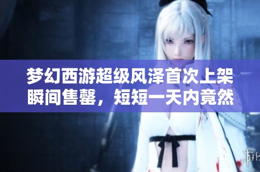 梦幻西游超级风泽首次上架瞬间售罄，短短一天内竟然刷出两只新宠物