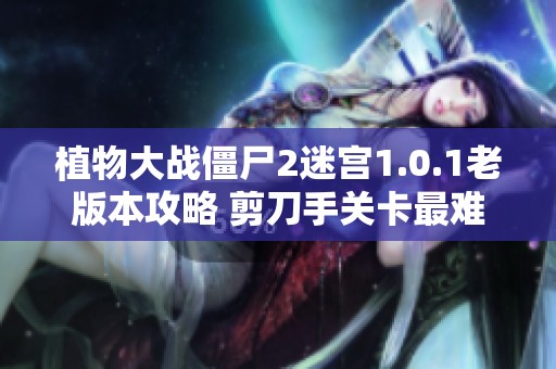 植物大战僵尸2迷宫1.0.1老版本攻略 剪刀手关卡最难挑战全攻略详解