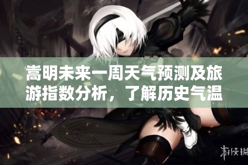 嵩明未来一周天气预测及旅游指数分析，了解历史气温变化便捷出行计划