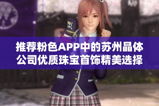 推荐粉色APP中的苏州晶体公司优质珠宝首饰精美选择合集