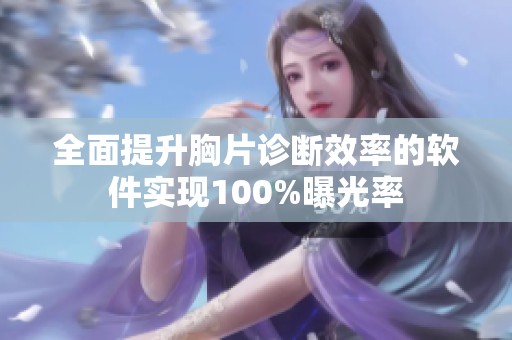 全面提升胸片诊断效率的软件实现100%曝光率