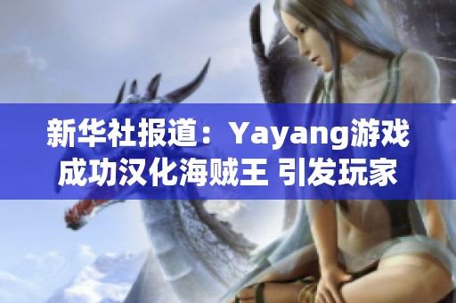 新华社报道：Yayang游戏成功汉化海贼王 引发玩家热烈关注和讨论