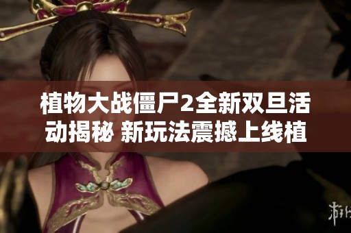 植物大战僵尸2全新双旦活动揭秘 新玩法震撼上线植物园联！