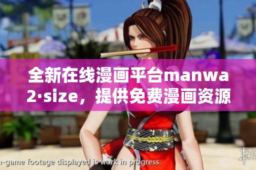 全新在线漫画平台manwa2·size，提供免费漫画资源及书单推荐