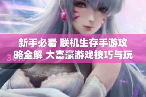 新手必看 联机生存手游攻略全解 大富豪游戏技巧与玩法分享