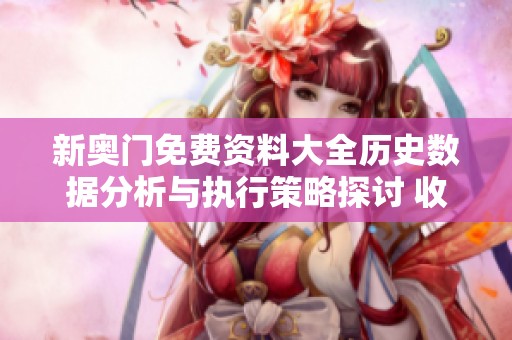 新奥门免费资料大全历史数据分析与执行策略探讨 收藏家版深度导航