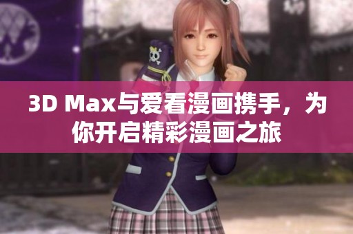 3D Max与爱看漫画携手，为你开启精彩漫画之旅