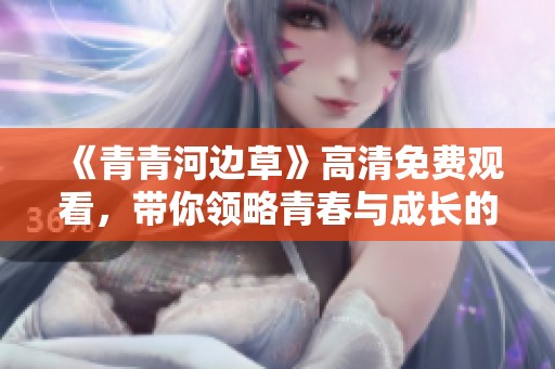 《青青河边草》高清免费观看，带你领略青春与成长的故事