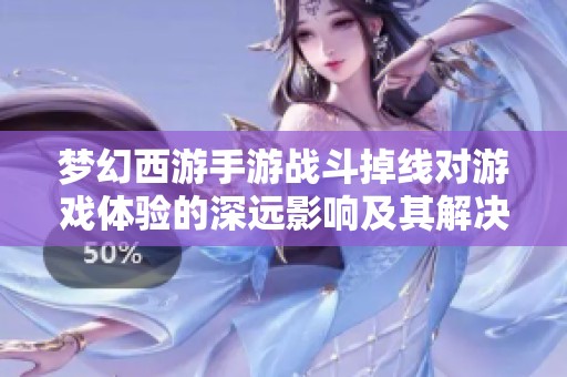 梦幻西游手游战斗掉线对游戏体验的深远影响及其解决方案探讨