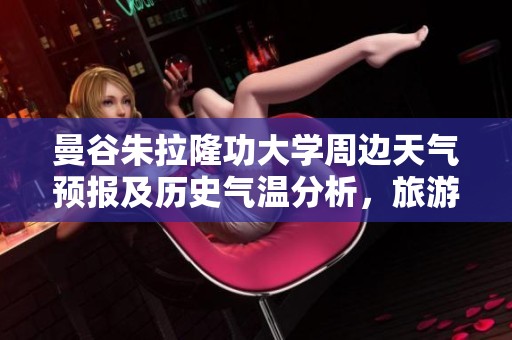 曼谷朱拉隆功大学周边天气预报及历史气温分析，旅游指数解析与游玩建议