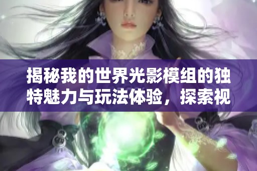 揭秘我的世界光影模组的独特魅力与玩法体验，探索视觉奇观的无限可能性