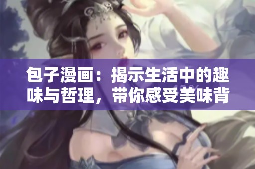 包子漫画：揭示生活中的趣味与哲理，带你感受美味背后的故事