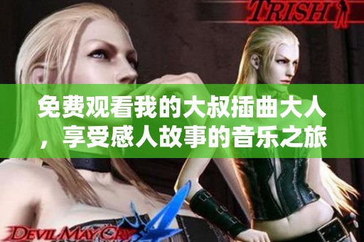 免费观看我的大叔插曲大人，享受感人故事的音乐之旅