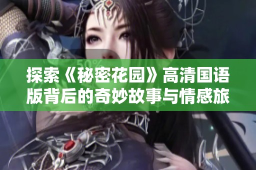 探索《秘密花园》高清国语版背后的奇妙故事与情感旅程