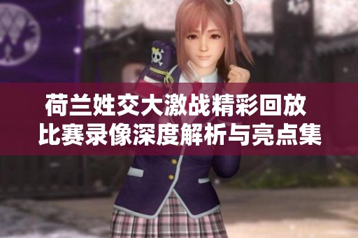 荷兰姓交大激战精彩回放 比赛录像深度解析与亮点集锦