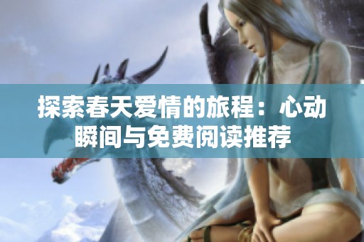 探索春天爱情的旅程：心动瞬间与免费阅读推荐