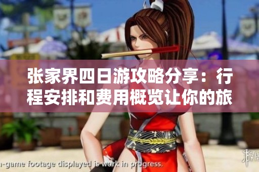 张家界四日游攻略分享：行程安排和费用概览让你的旅行更加轻松愉快