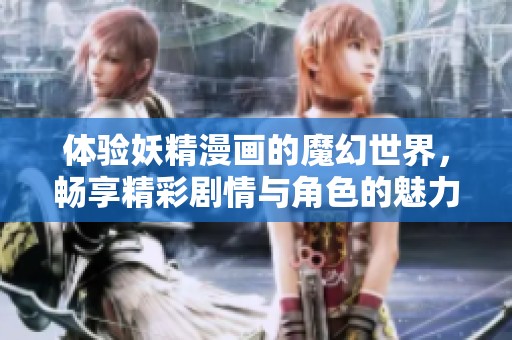 体验妖精漫画的魔幻世界，畅享精彩剧情与角色的魅力