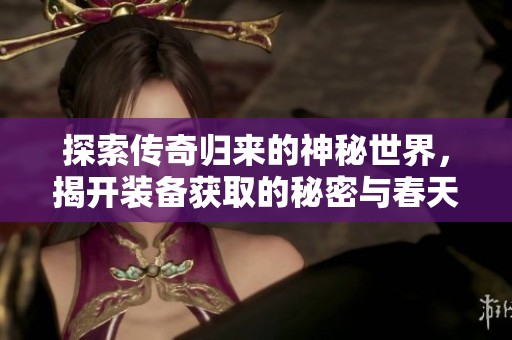 探索传奇归来的神秘世界，揭开装备获取的秘密与春天手游网的奇妙旅程