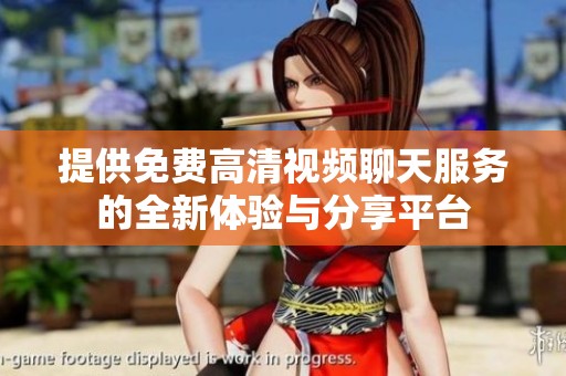 提供免费高清视频聊天服务的全新体验与分享平台